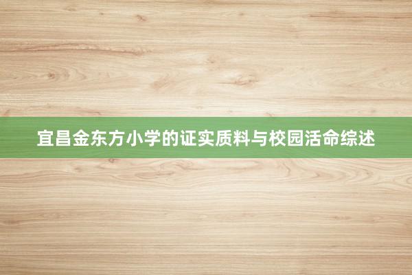 宜昌金东方小学的证实质料与校园活命综述