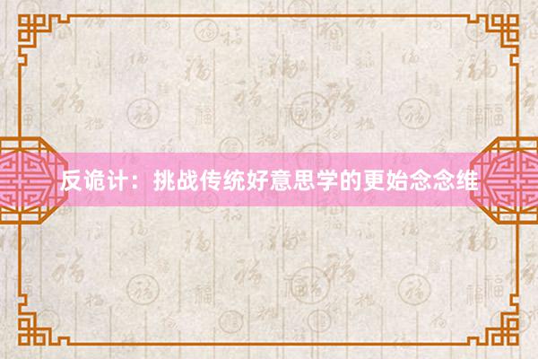 反诡计：挑战传统好意思学的更始念念维