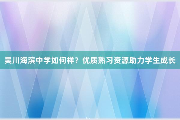 吴川海滨中学如何样？优质熟习资源助力学生成长