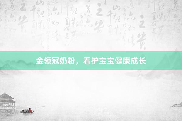 金领冠奶粉，看护宝宝健康成长