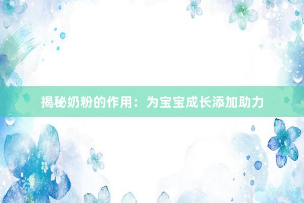 揭秘奶粉的作用：为宝宝成长添加助力