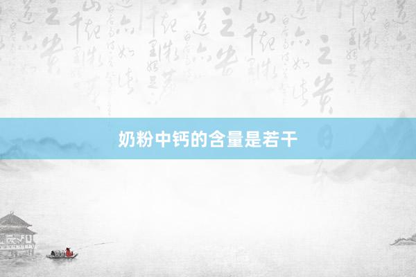 奶粉中钙的含量是若干